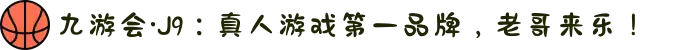 九游会·J9：真人游戏第一品牌，老哥来乐！